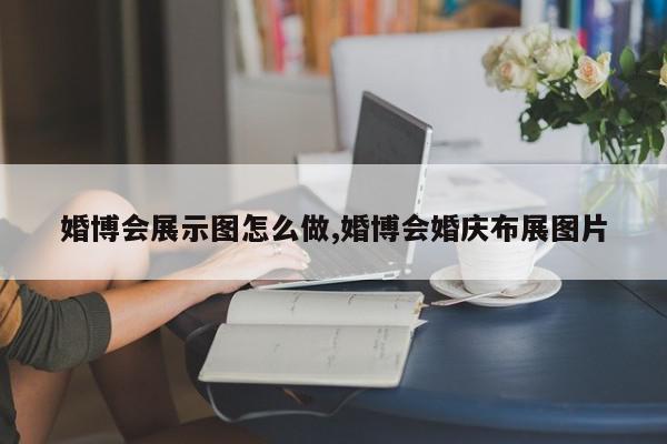 婚博会展示图怎么做,婚博会婚庆布展图片